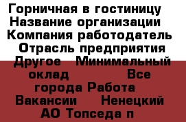 Горничная в гостиницу › Название организации ­ Компания-работодатель › Отрасль предприятия ­ Другое › Минимальный оклад ­ 18 000 - Все города Работа » Вакансии   . Ненецкий АО,Топседа п.